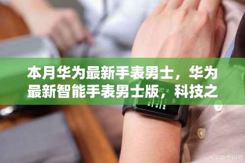 华为最新智能手表男士版,科技巅峰,前卫体验