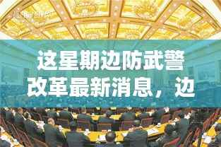 边防武警改革深度解析,最新动态、特性体验、竞品对比与用户群体分析