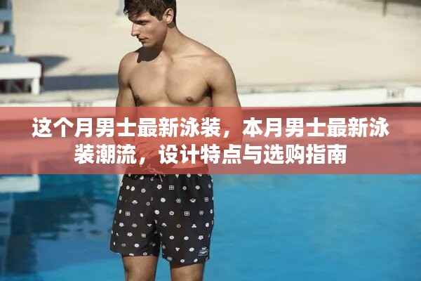 本月男士泳装潮流趋势,设计特点、选购指南与最新款式展示