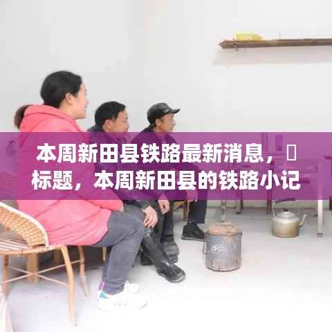 本周新田县铁路动态,温馨旅程与友情故事的启程