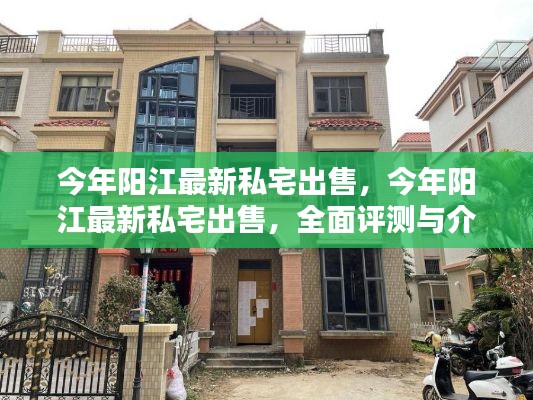 今年阳江最新私宅出售,全面评测与介绍指南