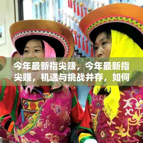 今年最新指尖赚,机遇与挑战并存,理性看待其影响