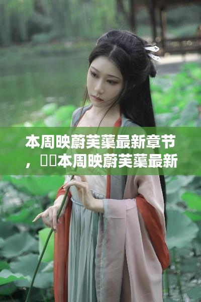 本周映蔚芙蕖最新章节,深度评测与详细介绍