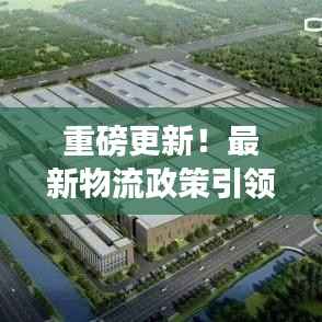 重磅更新!最新物流政策引领高科技产品革新,智能生活体验升级在即