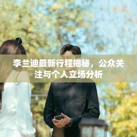 李兰迪最新行程揭秘,公众关注与个人立场分析