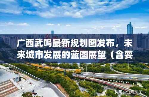 广西武鸣最新规划图发布,未来城市发展的蓝图展望(含要点详解)