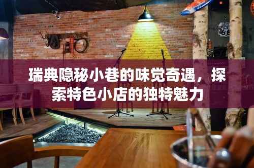 瑞典隐秘小巷的味觉奇遇,探索特色小店的独特魅力