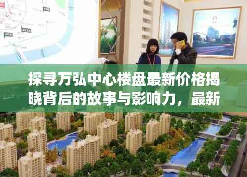 探寻万弘中心楼盘最新价格揭晓背后的故事与影响力,最新资讯报道!