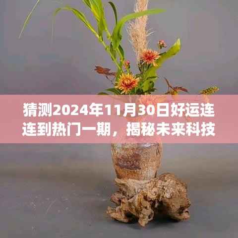 猜测2024年11月30日好运连连到热门一期,揭秘未来科技魅力—— 2024年11月30日全新高科技产品好运连连到重磅来袭,功能革新引领智能生活新纪元!