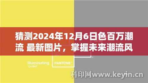 掌握未来潮流风向标,色百万潮流最新图片搜寻攻略(针对2024年12月6日)