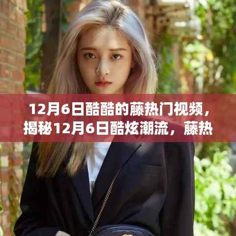 揭秘12月6日酷炫潮流，科技新品重塑生活，藤热门视频独家解析！