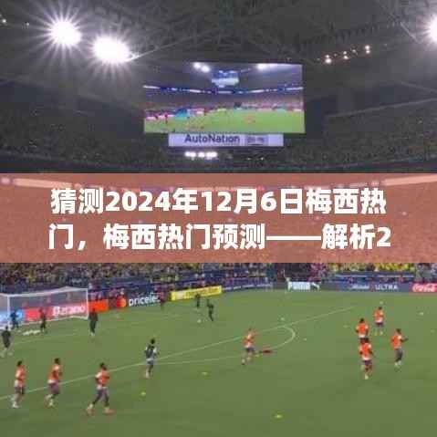 梅西现象预测,揭秘2024年12月6日市场趋势与体验洞察,梅西成为热门焦点?