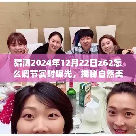 揭秘探索,如何调节Z62相机实时曝光,记录自然美景之旅的宁静时刻(2024年12月22日指南)