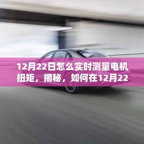 揭秘,如何在特定日期(12月22日)实时测量电机扭矩的方法和技巧