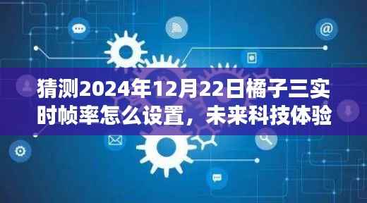 揭秘未来科技体验,橘子三实时帧率设置艺术,感受科技魅力时刻(猜测版)