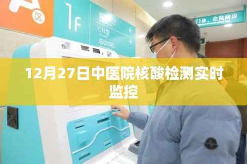 12月27日中医院核酸检测实时监控,最新进展与解读