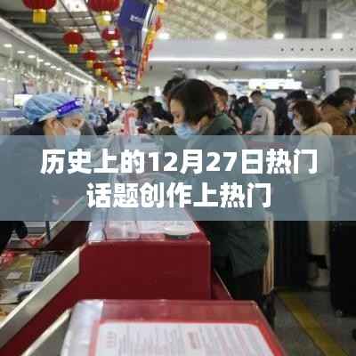 揭秘历史热门话题,十二月二十七日事件盘点