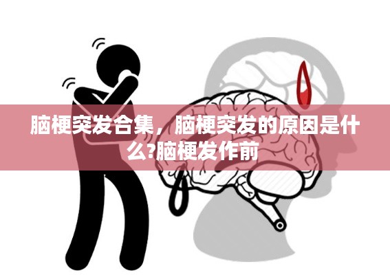 脑梗突发合集，脑梗突发的原因是什么?脑梗发作前 