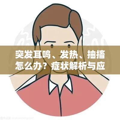 突发耳鸣、发热、抽搐怎么办？症状解析与应对指南