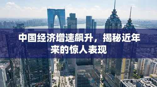 中国经济增速飙升,揭秘近年来的惊人表现