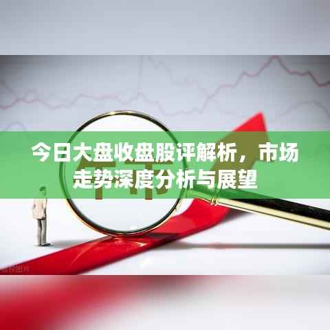 今日大盘收盘股评解析,市场走势深度分析与展望