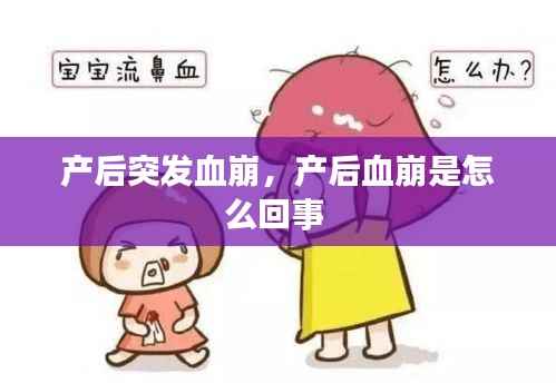 产后突发血崩，产后血崩是怎么回事 