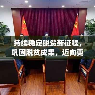 持续稳定脱贫新征程,巩固脱贫成果,迈向更高水平