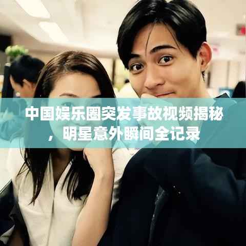 中国娱乐圈突发事故视频揭秘，明星意外瞬间全记录