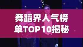 舞蹈界人气榜单TOP10揭秘！