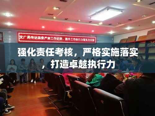 强化责任考核,严格实施落实,打造卓越执行力