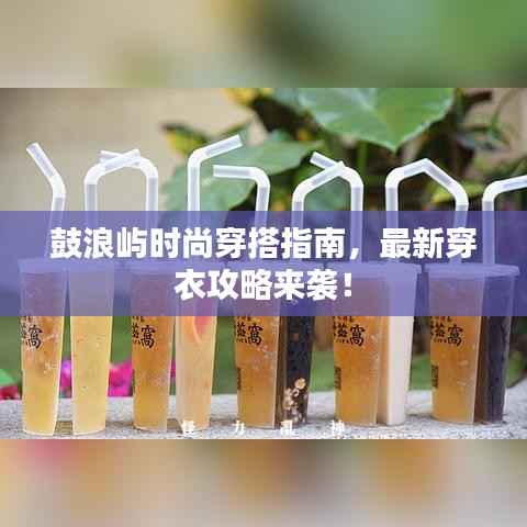 鼓浪屿时尚穿搭指南,最新穿衣攻略来袭!