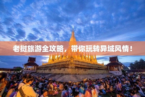 老挝旅游全攻略,带你玩转异域风情!