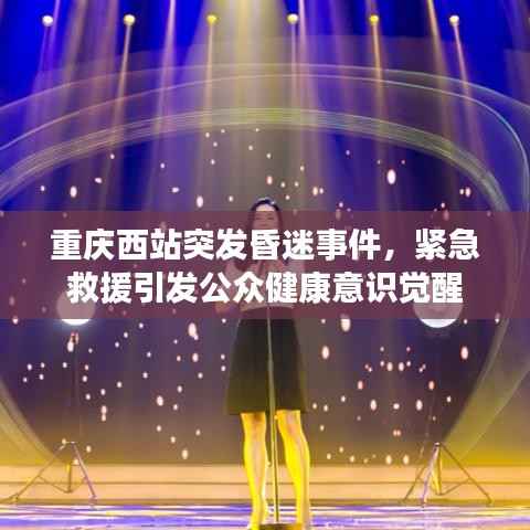 重庆西站突发昏迷事件,紧急救援引发公众健康意识觉醒