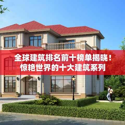 全球建筑排名前十榜单揭晓!惊艳世界的十大建筑系列