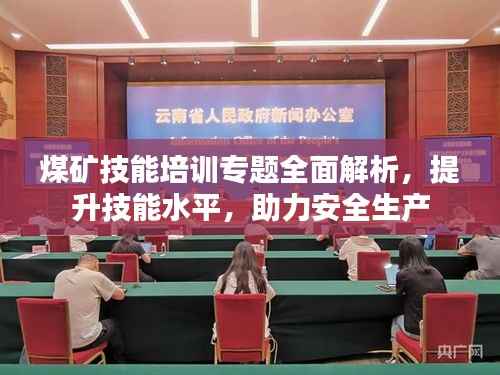 煤矿技能培训专题全面解析,提升技能水平,助力安全生产