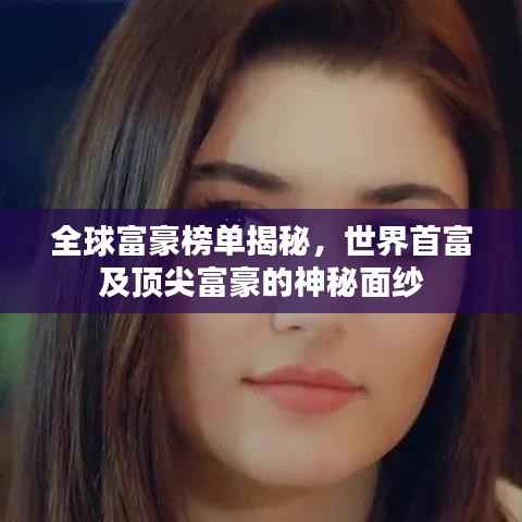 全球富豪榜单揭秘,世界首富及顶尖富豪的神秘面纱