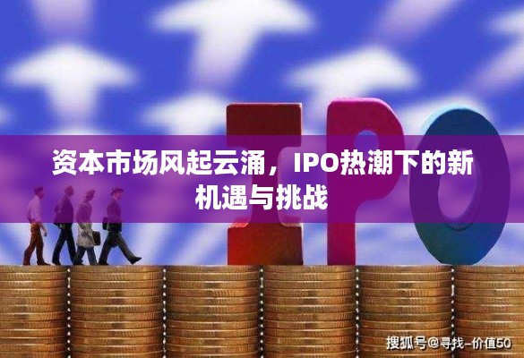 资本市场风起云涌,IPO热潮下的新机遇与挑战