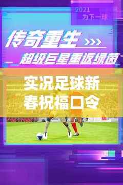 实况足球新春祝福口令大揭秘,最新口令助你赢取丰厚奖励!