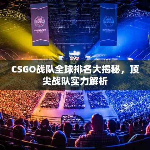 CSGO战队全球排名大揭秘,顶尖战队实力解析