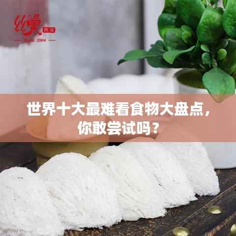 世界十大最难看食物大盘点,你敢尝试吗?