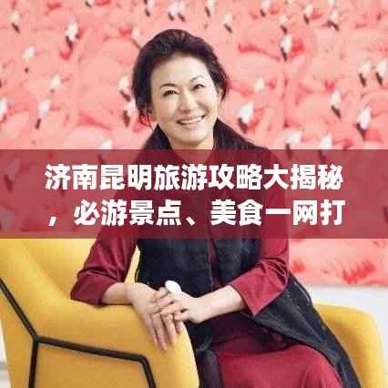 济南昆明旅游攻略大揭秘,必游景点、美食一网打尽!