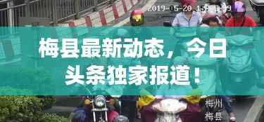 梅县最新动态,今日头条独家报道!