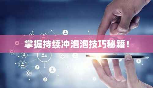 掌握持续冲泡泡技巧秘籍！