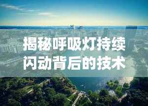 揭秘呼吸灯持续闪动背后的技术奥秘与实现方法!