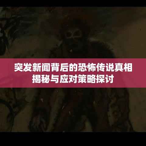 突发新闻背后的恐怖传说真相揭秘与应对策略探讨