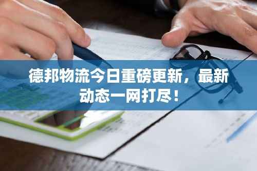 德邦物流今日重磅更新,最新动态一网打尽!