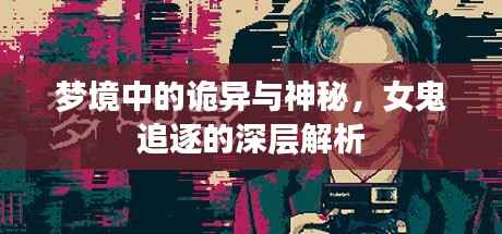 梦境中的诡异与神秘,女鬼追逐的深层解析