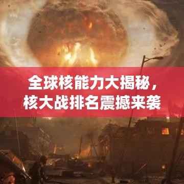 全球核能力大揭秘,核大战排名震撼来袭!