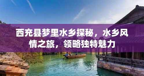 西充县梦里水乡探秘,水乡风情之旅,领略独特魅力