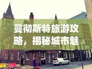 曼彻斯特旅游攻略,揭秘城市魅力!
